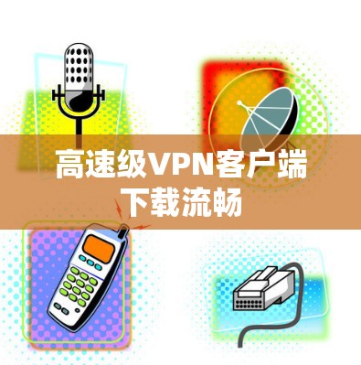 高速级VPN客户端下载流畅
