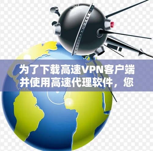 为了下载高速VPN客户端并使用高速代理软件,您可以按照以下步骤进行 为了下载高速VPN客户端并使用高速代理软件,您可以按照以下步骤进行