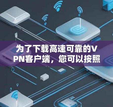 为了下载高速可靠的VPN客户端，您可以按照以下步骤进行