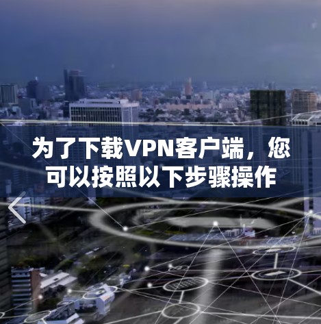 为了下载VPN客户端，您可以按照以下步骤操作