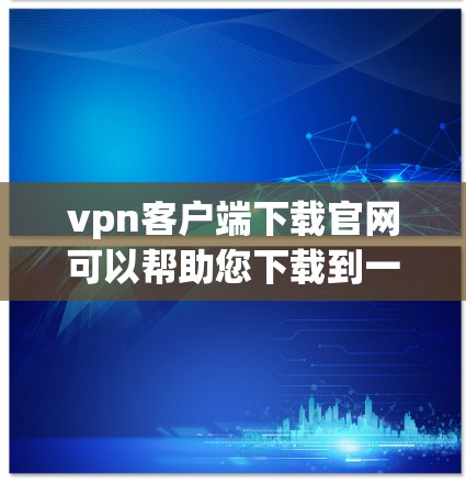 vpn客户端下载官网可以帮助您下载到一款适合移动设备的VPN客户端。以下是几个常用的VPN客户端下载网站