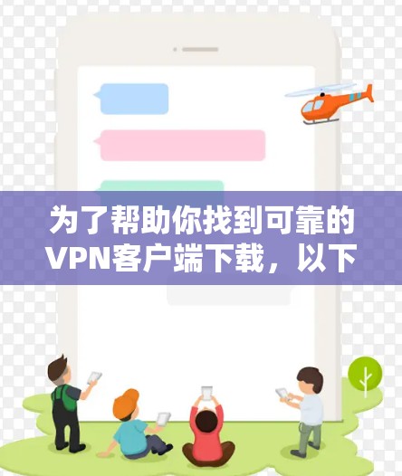 为了帮助你找到可靠的VPN客户端下载，以下是一些推荐和步骤