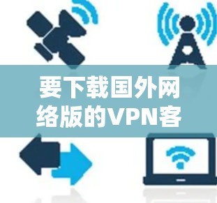 要下载国外网络版的VPN客户端(例如ViOS)可以按照以下步骤进行 要下载国外网络版的VPN客户端(例如ViOS)可以按照以下步骤进行
