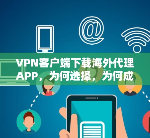 VPN客户端下载海外代理APP,为何选择,为何成功? VPN客户端下载海外代理APP,为何选择,为何成功?