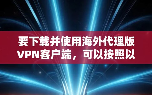 要下载并使用海外代理版VPN客户端，可以按照以下步骤进行
