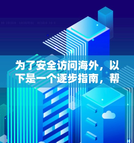 为了安全访问海外，以下是一个逐步指南，帮助您成功下载并安装VPN客户端