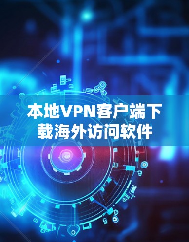 本地VPN客户端下载海外访问软件 本地VPN客户端下载海外访问软件