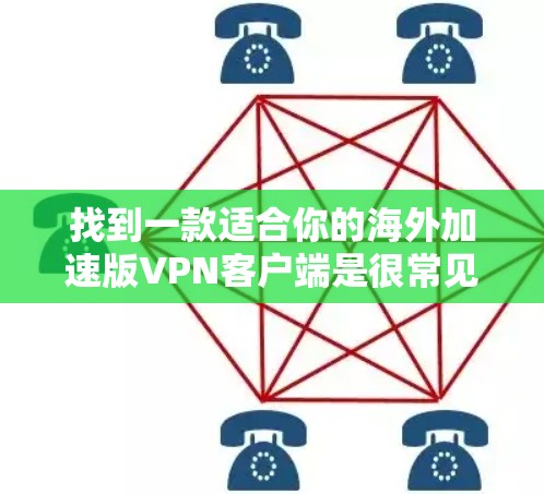 找到一款适合你的海外加速版VPN客户端是很常见的需求。以下是一些步骤和建议，帮助你找到和下载海外加速版VPN客户端