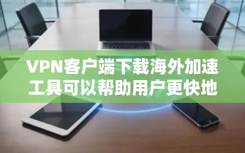 VPN客户端下载海外加速工具可以帮助用户更快地访问国外的网站和服务。以下是一些常见的VPN加速工具及其下载方法,供您参考 VPN客户端下载海外加速工具可以帮助用户更快地访问国外的网站和服务。以下是一些常见的VPN加速工具及其下载方法,供您参考