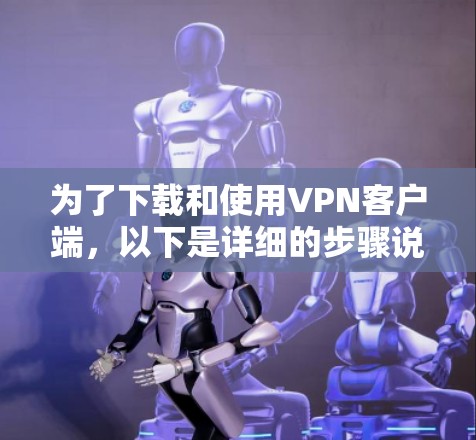 为了下载和使用VPN客户端，以下是详细的步骤说明