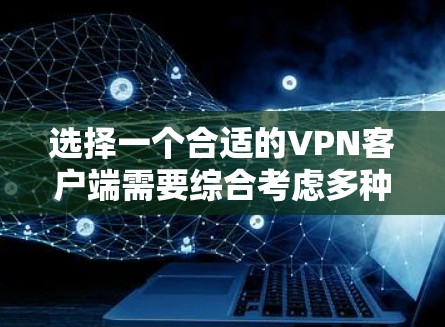 选择一个合适的VPN客户端需要综合考虑多种因素,包括网络环境、配置需求、安全性要求和隐私保护。以下是一个清晰的步骤指南,帮助你高效选择适合你的VPN客户端 选择一个合适的VPN客户端需要综合考虑多种因素,包括网络环境、配置需求、安全性要求和隐私保护。以下是一个清晰的步骤指南,帮助你高效选择适合你的VPN客户端