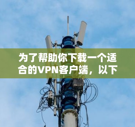 为了帮助你下载一个适合的VPN客户端，以下是一些推荐的选择，结合了评分、功能、安全性以及设备兼容性