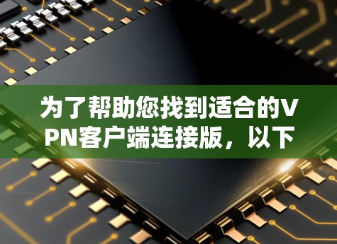 为了帮助您找到适合的VPN客户端连接版，以下是详细的分析和推荐
