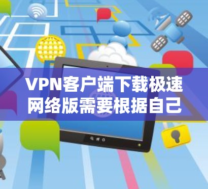 VPN客户端下载极速网络版需要根据自己的需求和预算来选择。以下是一些适合你的情况