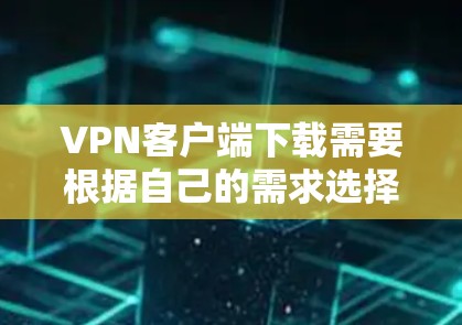 VPN客户端下载需要根据自己的需求选择合适的软件。以下是一些推荐,帮助你在不同场景下找到适合的VPN客户端 VPN客户端下载需要根据自己的需求选择合适的软件。以下是一些推荐,帮助你在不同场景下找到适合的VPN客户端