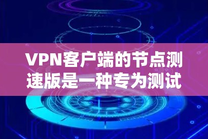 VPN客户端的节点测速版是一种专为测试和优化网络连接而设计的工具，适用于测试我的网络设备和网络环境。以下是对该版本的详细分析和建议