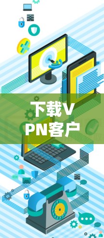下载VPN客户端需要遵守相关法律法规，确保安全和隐私。以下是一步步的建议