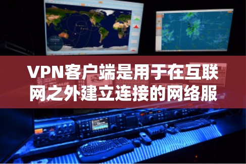 VPN客户端是用于在互联网之外建立连接的网络服务，用户可以通过这些客户端连接到外部的网络资源，如服务器或服务器，访问远程服务、文件、新闻、视频等。以下是详细的步骤指南以帮助您下载并使用VPN客户端
