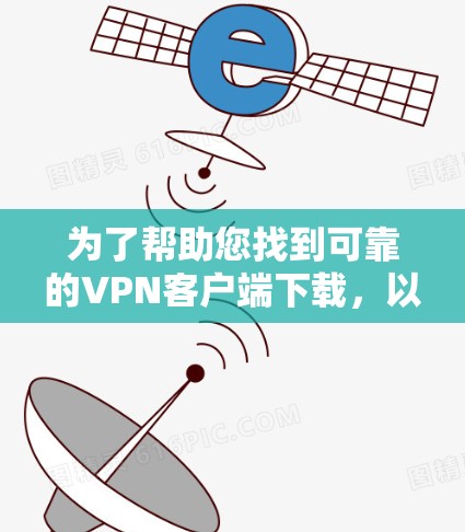 为了帮助您找到可靠的VPN客户端下载，以下是一些推荐，涵盖国内和国际主流VPN客户端