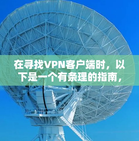 在寻找VPN客户端时，以下是一个有条理的指南，帮助您找到可靠和安全的解决方案
