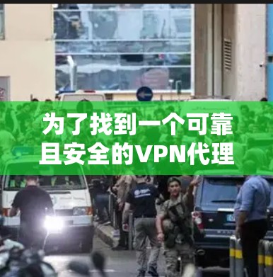 为了找到一个可靠且安全的VPN代理，以下是分步骤的建议