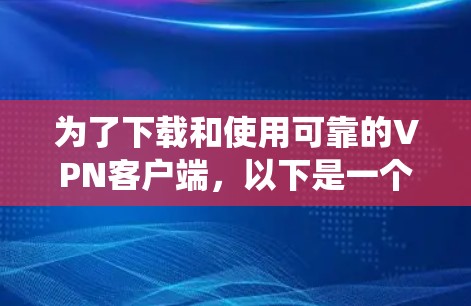为了下载和使用可靠的VPN客户端，以下是一个系统化的指南
