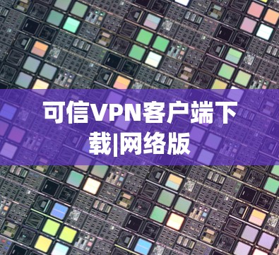 可信VPN客户端下载|网络版 可信VPN客户端下载|网络版