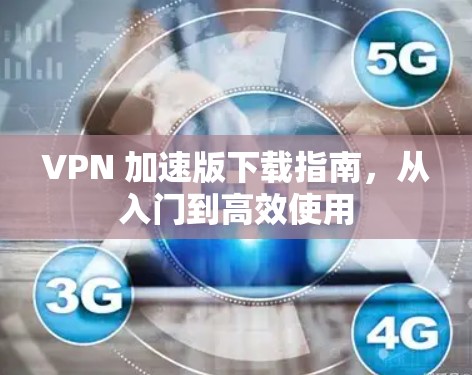 VPN 加速版下载指南，从入门到高效使用