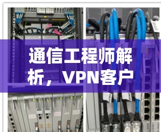通信工程师解析,VPN客户端下载跨境网络客户端怎么做到? 通信工程师解析,VPN客户端下载跨境网络客户端怎么做到?