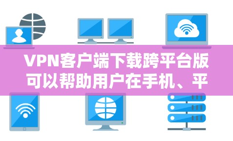 VPN客户端下载跨平台版可以帮助用户在手机、平板和电脑上同时使用VPN服务,提高多设备的安全性和便捷性。以下是几个适合跨平台使用的VPN应用推荐 VPN客户端下载跨平台版可以帮助用户在手机、平板和电脑上同时使用VPN服务,提高多设备的安全性和便捷性。以下是几个适合跨平台使用的VPN应用推荐