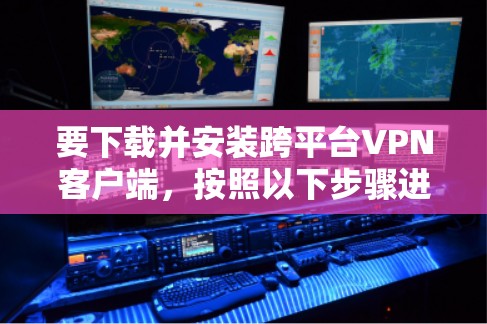 要下载并安装跨平台VPN客户端,按照以下步骤进行 要下载并安装跨平台VPN客户端,按照以下步骤进行