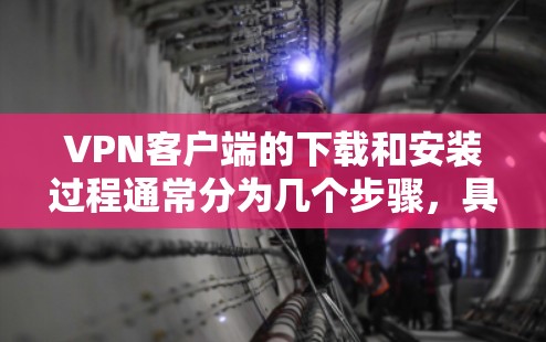 VPN客户端的下载和安装过程通常分为几个步骤,具体取决于您选择的是哪种VPN客户端。以下是一些常见的步骤和注意事项,帮助您顺利下载和安装VPN客户端 VPN客户端的下载和安装过程通常分为几个步骤,具体取决于您选择的是哪种VPN客户端。以下是一些常见的步骤和注意事项,帮助您顺利下载和安装VPN客户端
