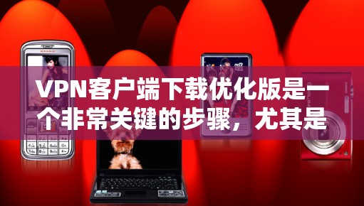 VPN客户端下载优化版是一个非常关键的步骤，尤其是对于经常访问网络的人来说，选择一个稳定、速度快且功能丰富的VPN客户端至关重要。以下是几个推荐的VPN客户端，适合你进行下载和安装的版本