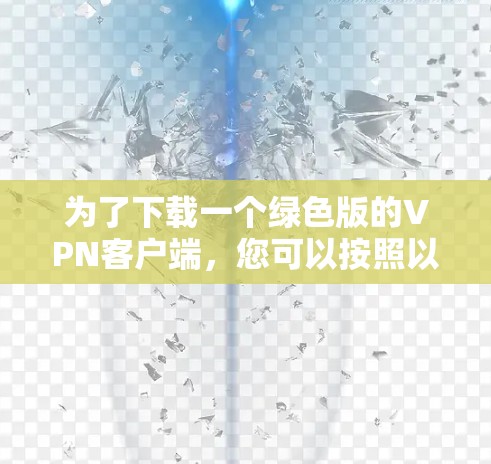 为了下载一个绿色版的VPN客户端，您可以按照以下步骤操作
