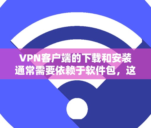 VPN客户端的下载和安装通常需要依赖于软件包，这些软件包通常来自合法或经过认证的来源。以下是一些提供免费或安全的VPN客户端推荐，供您参考