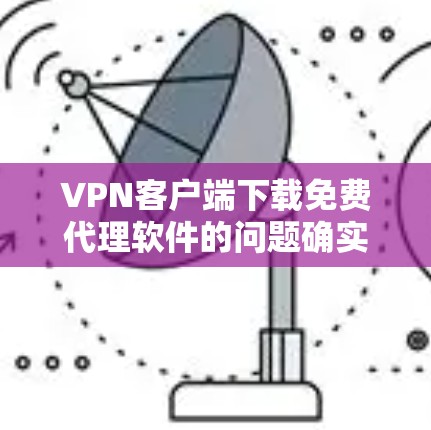 VPN客户端下载免费代理软件的问题确实存在，涉及法律、道德和策略上的考量。以下是详细的解决方案