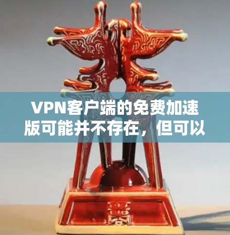 VPN客户端的免费加速版可能并不存在，但可以推荐一些功能有限但免费的客户端，帮助您快速连接网络。以下是一些推荐