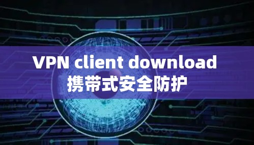 VPN client download 携带式安全防护