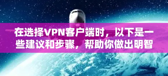 在选择VPN客户端时，以下是一些建议和步骤，帮助你做出明智的决定