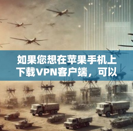 如果您想在苹果手机上下载VPN客户端，可以按照以下步骤进行