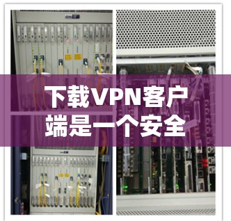 下载VPN客户端是一个安全且高效的网络通信方式，可以通过以下步骤实现