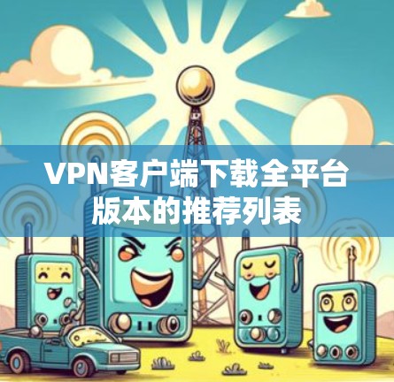 VPN客户端下载全平台版本的推荐列表 VPN客户端下载全平台版本的推荐列表