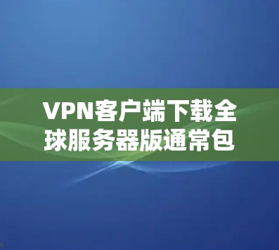 VPN客户端下载全球服务器版通常包括多种版本,以满足不同的需求和预算。以下是几种常见的VPN客户端下载全球服务器版的推荐 VPN客户端下载全球服务器版通常包括多种版本,以满足不同的需求和预算。以下是几种常见的VPN客户端下载全球服务器版的推荐