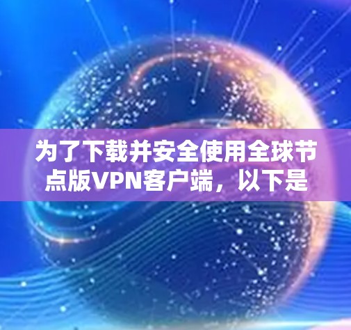 为了下载并安全使用全球节点版VPN客户端，以下是一个详细的指南