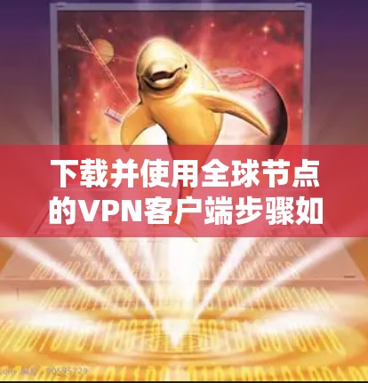 下载并使用全球节点的VPN客户端步骤如下