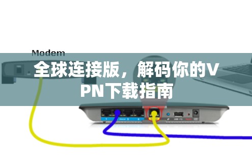 全球连接版,解码你的VPN下载指南 全球连接版,解码你的VPN下载指南