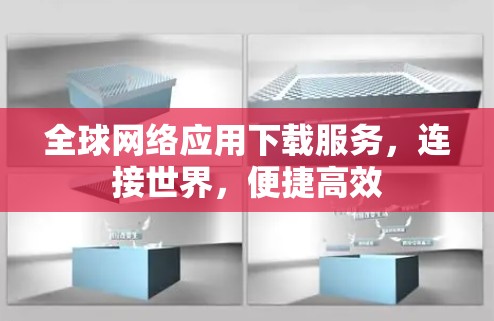 全球网络应用下载服务，连接世界，便捷高效