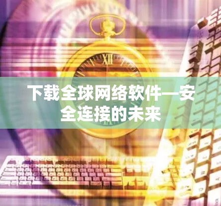 下载全球网络软件—安全连接的未来 下载全球网络软件—安全连接的未来