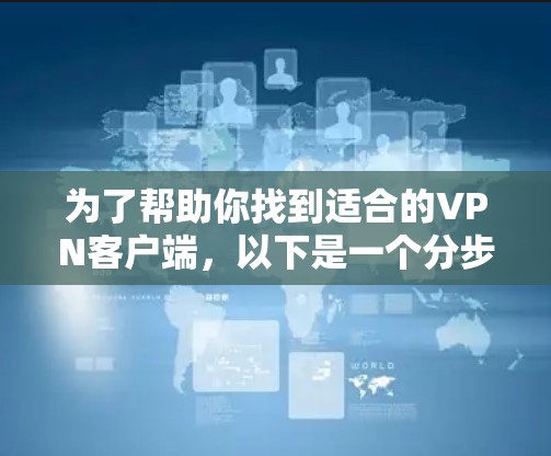 为了帮助你找到适合的VPN客户端，以下是一个分步指南，结合你的需求和考虑因素