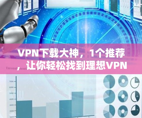 VPN下载大神,1个推荐,让你轻松找到理想VPN客户端 VPN下载大神,1个推荐,让你轻松找到理想VPN客户端